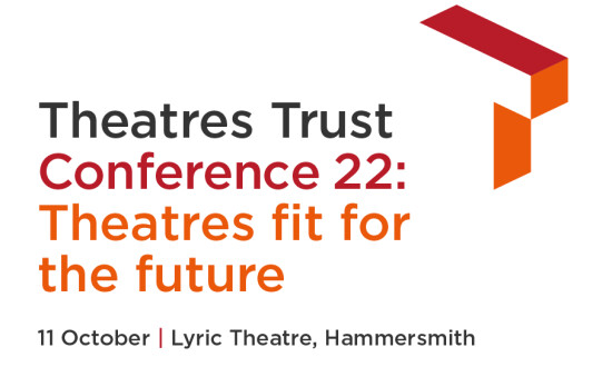 Theatres Trust Conference 22 Theatres fit for the future
11 October, Lyric Theatre Hammersmith