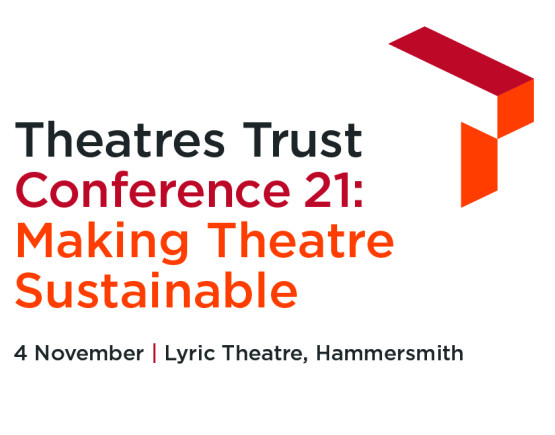 Theatres Trust Conference 21: Making Theatres Sustainable.
4 November, Lyric Theatre Hammersmith